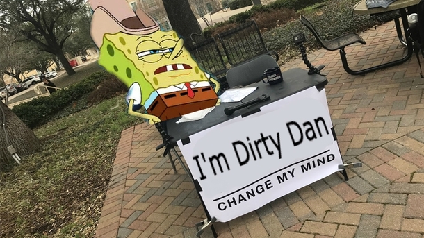 Im Dirty Dan Change my mind