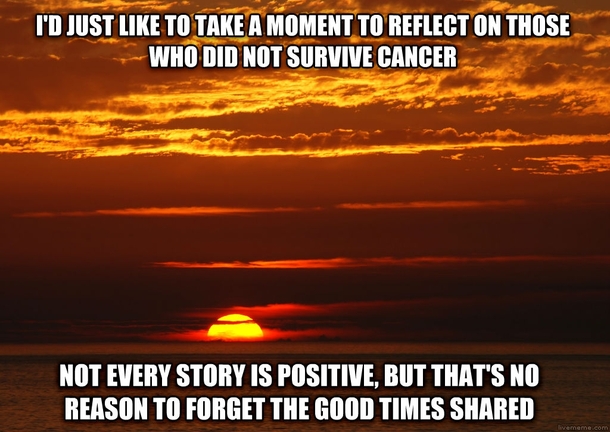 Im happy for every one of you survivors but not everyone is so lucky