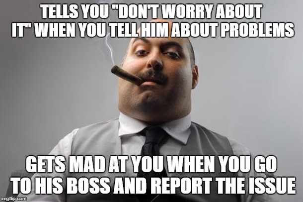 Im so tired of hearing you need to come to me with these issues but he just refuses to do anything about them