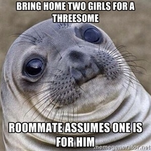 In response to the guy whose roommate brought an extra girl home for him