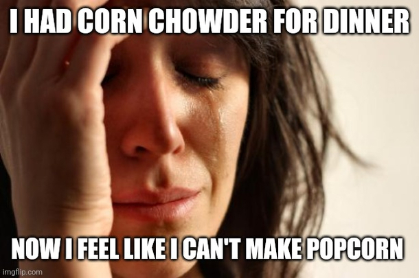 It just feels like too much corn