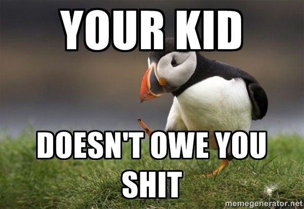 It was your choice to raise them not theirs