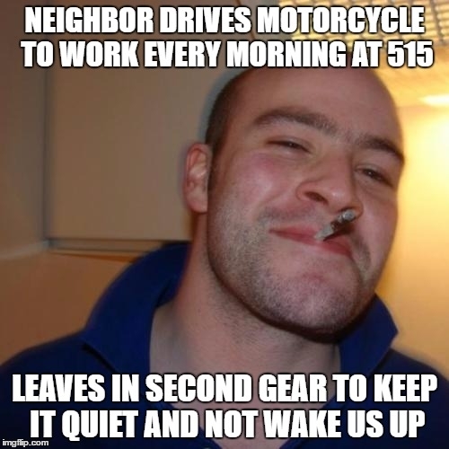 Its his only form of transportation our driveways touch and my bedroom is on that side of the house Never noticed he did this until I got up early today