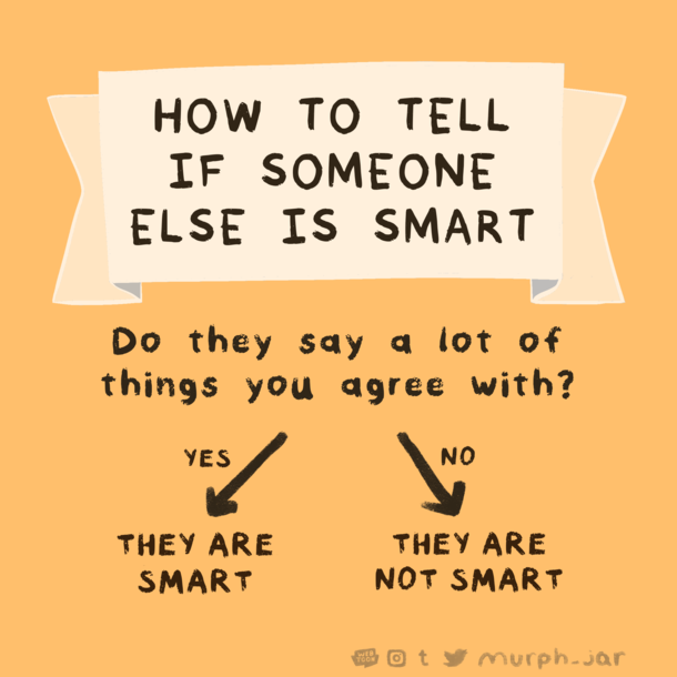Just think back to all the people you consider to be smart including me