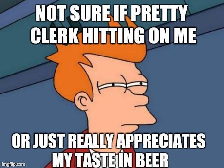 Lady at the liquor store said shed come to my place to help me drink them if she wasnt working all night