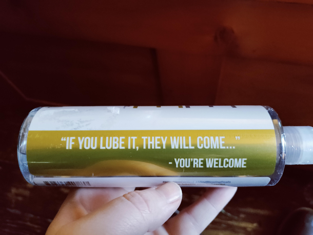 Lol I just bought this lube lets try to be adults about this even though I know its going to be almost impossible and their slogan is one of the funniest things Ive seen on a product