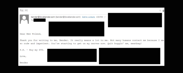 Managed to find Benders email on a Futurama episode I emailed him and this was the reply