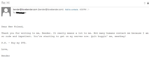 Managed to find Benders email on a Futurama episode I emailed him and this was the reply