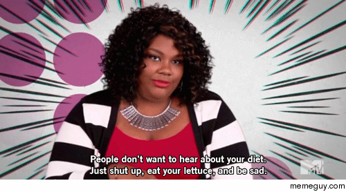 MRW my friend is complaining about her new diet for the thousandth time