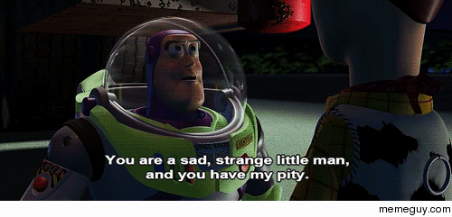MRW my friend says he hasnt seen Toy Story and refuses to watch it because its a kids movie