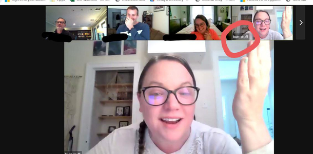 My boyfriend used my computer for a zoom call with his buddies and then I had a meeting with the SVP of a major insurance company 