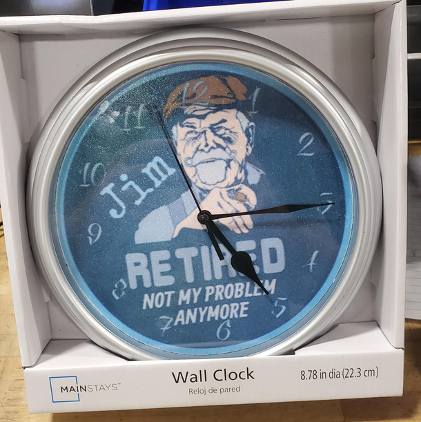 My buddy Jim is retiring One of the guys at work got him this clock I told Jim we should put the time to  oclock to be funny He said  which is our clock out time I did just that We chuckled shook hands and then I preceded to say Im gonna miss having you a