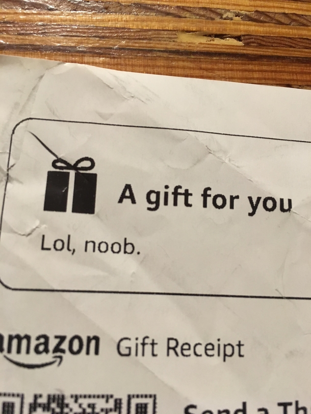 My dad is nearly  and not especially computer savvy However he learned an internet saying and put it on my Amazon Christmas gift receipt