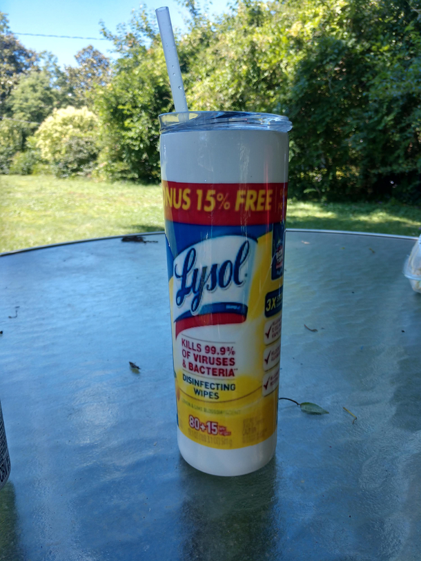 My friend made a tumbler that looks like a Lysol can so I can ingest some disinfectant