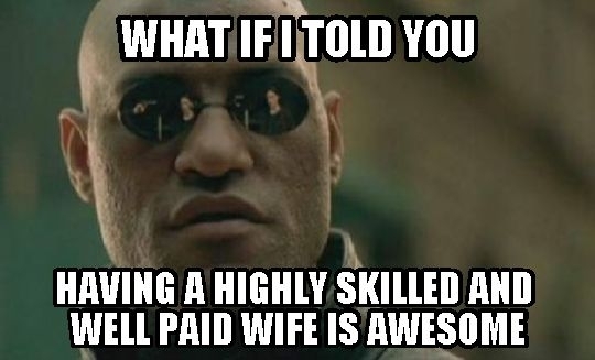 My friends like to joke about the fact that my wife makes more than me