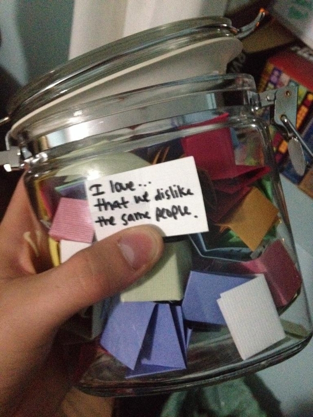 My girlfriend made me a jar of  things she loves about me As terrible as it may seem I think this one is vital to a healthy relationship