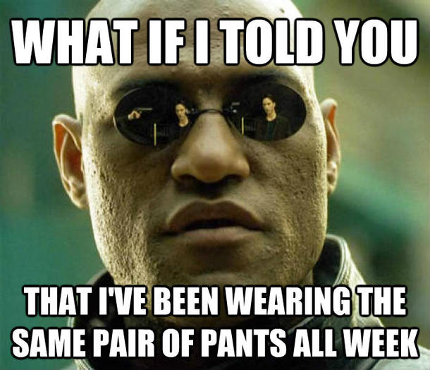 My girlfriend started laundry today and asked me where all of my dirty clothes were