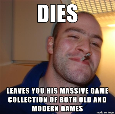 My grandfather Turns out since the day I was born hes been buying every game that hed think Id like He was pretty spot on