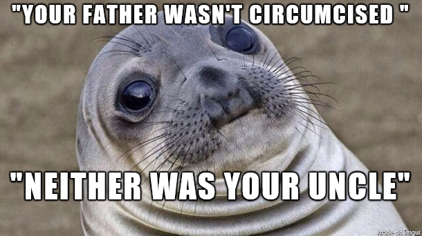 My mother to my wife and me upon seeing that we hadnt had our newborn son circumcised