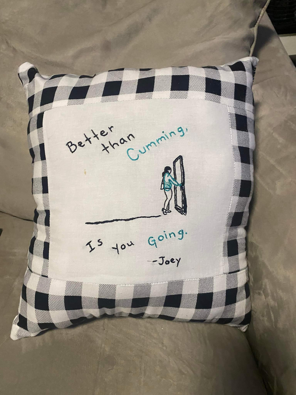 My neighbor sees the girls doing the walk of shame as they leave so she made me a pillow The only thing