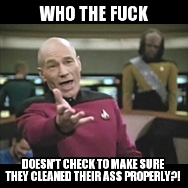 My reaction to my friend who said she never looked at the toilet paper when she wiped her ass because thats grotty