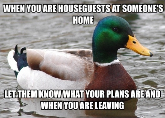 My SO and I had some friends come into town unexpectedly with their two children They have not said anything to us about what their plans are or when they are leaving We dont want to seem rude by asking So uhh when are you leaving Please dont put your hos