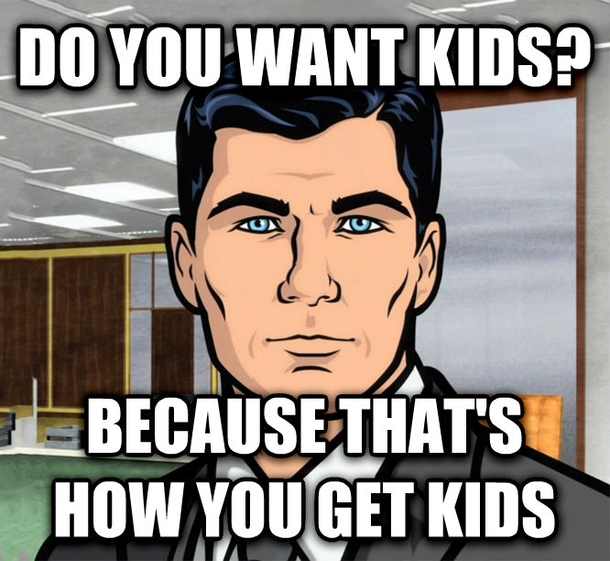 Archer meme, do you want kids?