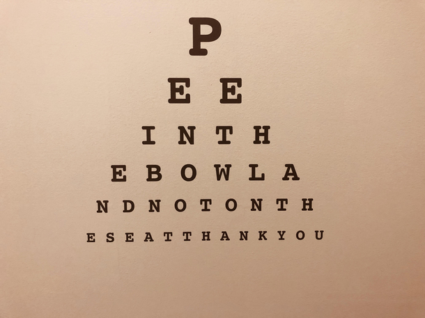 Nearly missed the urinal at the eye doctors while trying to read this on the wall