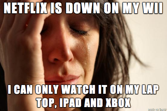 Netflix was down on my Wii last night and I realized I might have been overreacting a little
