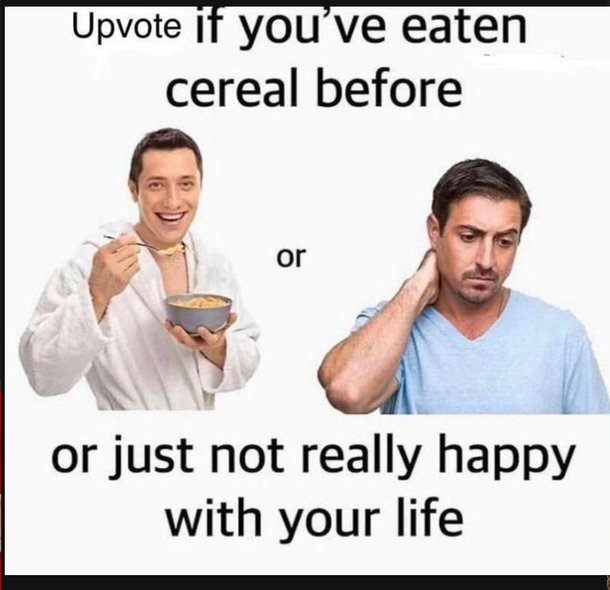 Only eating cereal makes me happy for sometime