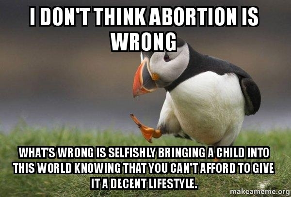 Or bringing a child into this world knowing that its most likely going to suffer its whole life