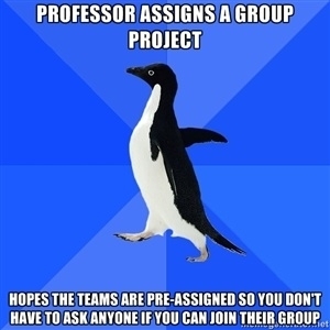 Or worse having to ask the professor if there is a team that needs another member