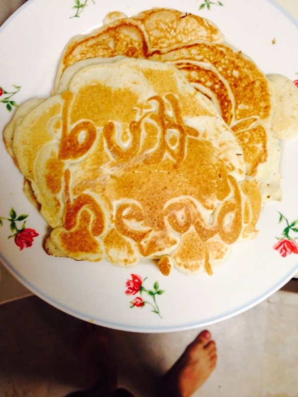 Pic #1 - Wife made me pancakes I laughed at her because she spelled my name backwards on the first pancake so she made me the second one
