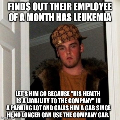 Scumbag company This just happened to my best friends brother whos been sick for about  years He is taking legal action