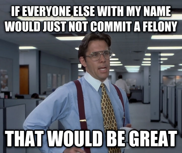 So many people so few names Might need to start using my middle name when applying for jobs