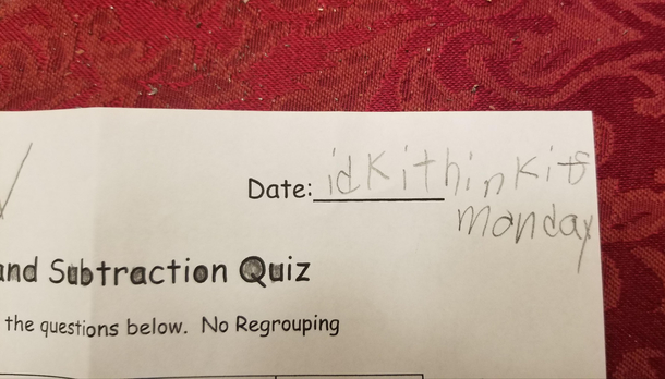 Spotted on my  year old daughters math quiz Date idk i think its monday