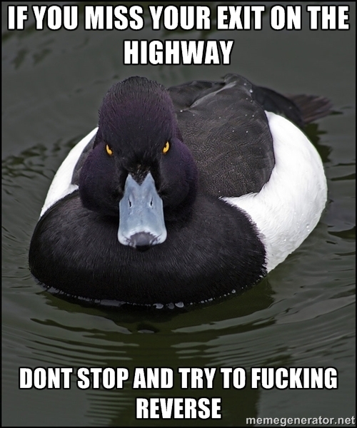 The next exits are usually less than a fucking mile away You are endangering so many people you fuck