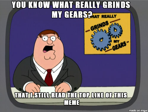 This grinds my gears as I learn what grinds others gears