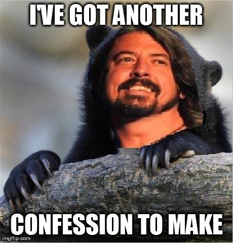 Tired of confession bear so here is confession Grohl