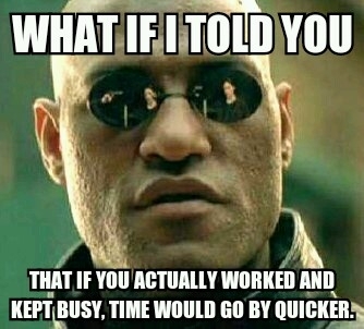 To my coworkers standing around complaining about how slow time is passing by