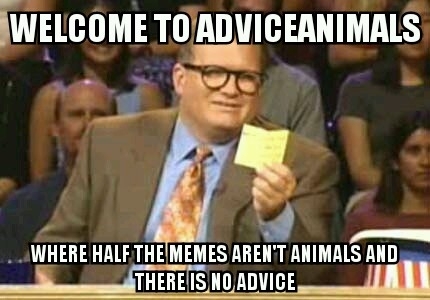 To the guy who wondered why this is called adviceanimals
