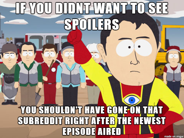 To the people who complain about spoilers on a TV show based subreddit
