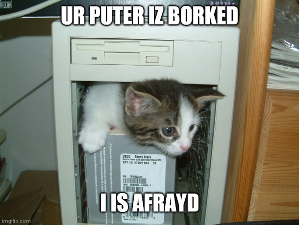 Ur puter is borked I is afrayd