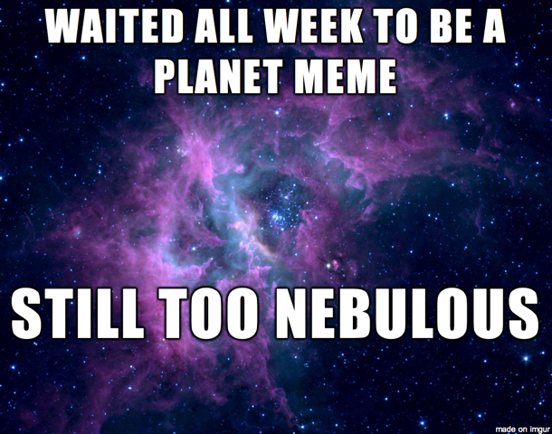 WAITED ALL WEEK TO BE A PLANET MEME