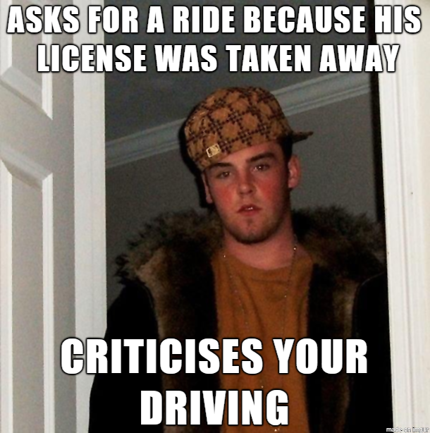 Well maybe if you hadnt driven under the influence you could get yourself around to your own standards