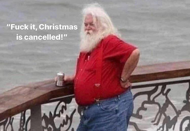 When Mrs Clause is doing your head in your suit is too tight and Rudolph has shit in the sleigh