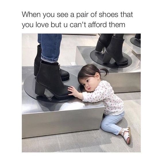 When You see a pair of shoes that you love but you cant afford them