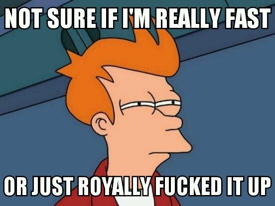 Whenever someone is surprised at how quick I complete a task