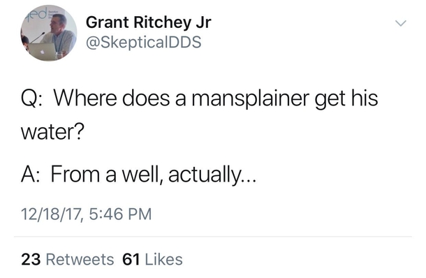 Where does a mansplainer get his water