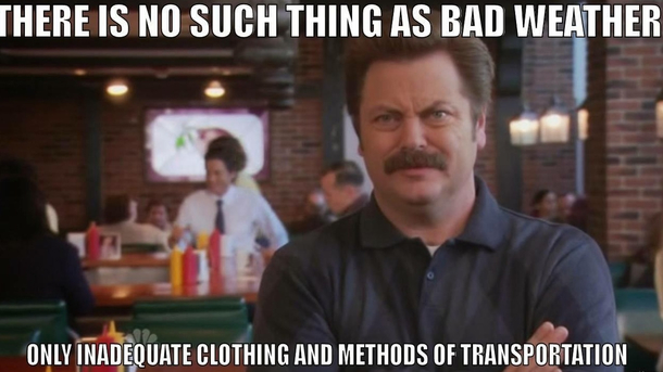 With the cold weather coming lets remember Ron Swansons advice